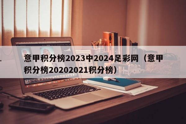 意甲积分榜2023中2024足彩网（意甲积分榜20202021积分榜）