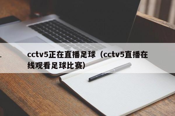 cctv5正在直播足球（cctv5直播在线观看足球比赛）