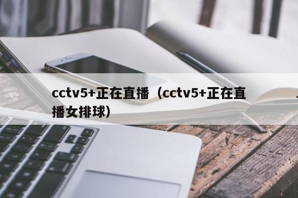 cctv5+正在直播（cctv5+正在直播女排球）
